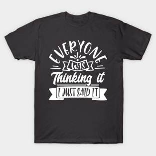 Everyone was Thinking it, I Just said It T-Shirt